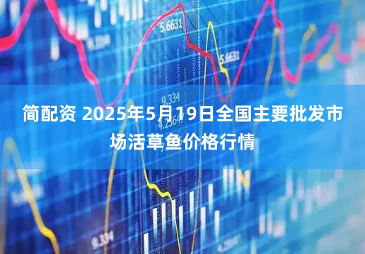 简配资 2025年5月19日全国主要批发市场活草鱼价格行情