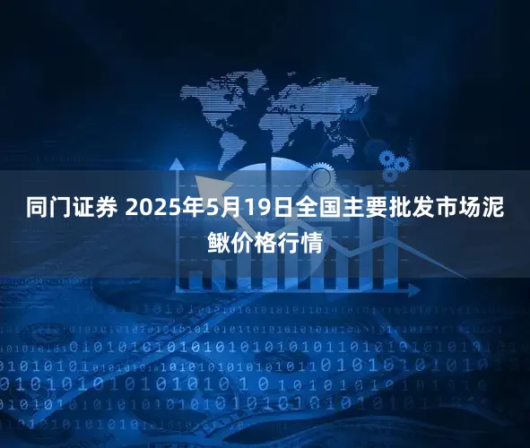 同门证券 2025年5月19日全国主要批发市场泥鳅价格行情