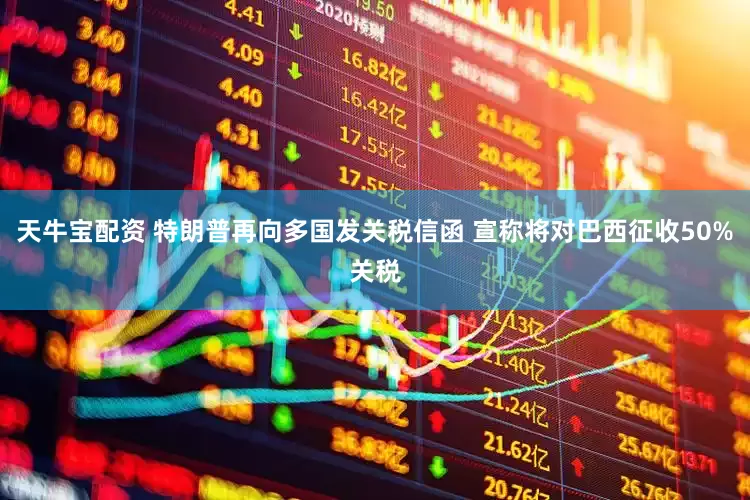天牛宝配资 特朗普再向多国发关税信函 宣称将对巴西征收50%关税