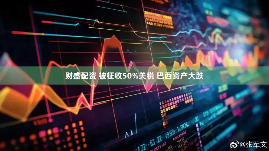财盛配资 被征收50%关税 巴西资产大跌
