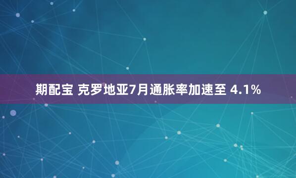 期配宝 克罗地亚7月通胀率加速至 4.1%