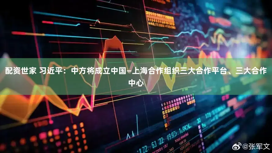 配资世家 习近平：中方将成立中国—上海合作组织三大合作平台、三大合作中心
