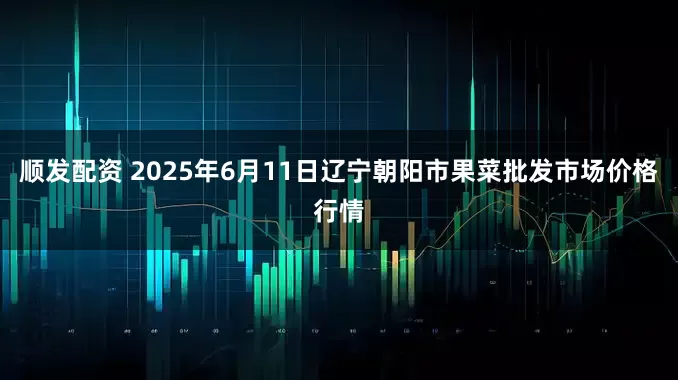 顺发配资 2025年6月11日辽宁朝阳市果菜批发市场价格行情