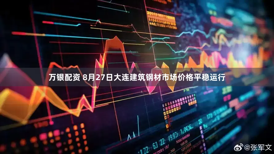 万银配资 8月27日大连建筑钢材市场价格平稳运行