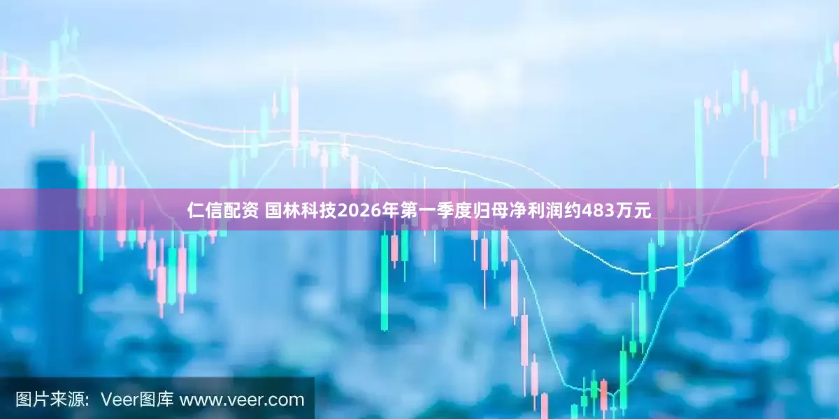 仁信配资 国林科技2026年第一季度归母净利润约483万元