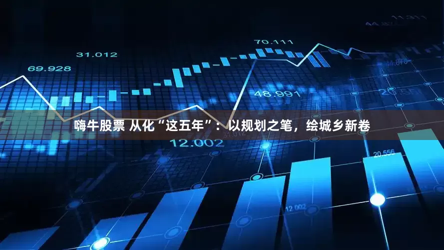 嗨牛股票 从化“这五年”：以规划之笔，绘城乡新卷